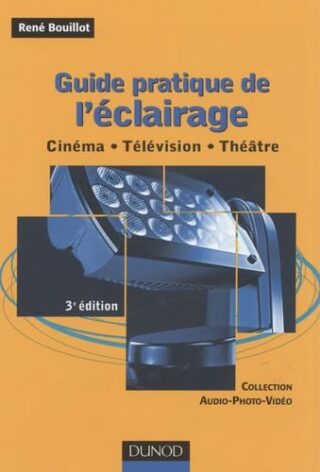 Guide pratique de l&rsquo;éclairage – Cinéma . télévision . théâtre – Cinéma . télévision . théâtre