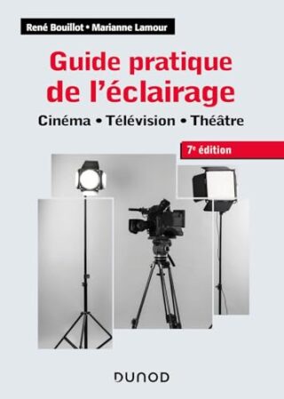 Guide pratique de l&rsquo;éclairage – 7e éd. – Cinéma, télévision, théâtre – Cinéma – Télévision – Théâtre