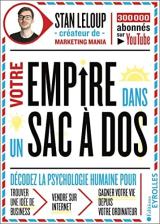 Votre empire dans un sac-à-dos – Décodez la psychologie humaine pour trouver une idée de business, vendre sur internet, gagner votre vie depuis votre ordinateur