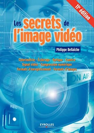 Les secrets de l&rsquo;image vidéo – Colorimétrie – Eclairage – Optique – Caméra – Signal vidéo – Compression numérique – Formats d&rsquo;enregistrement – Formats d&rsquo;images