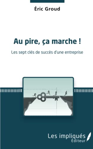Au pire, ça marche ! Les sept clés de succès d&rsquo;une entreprise