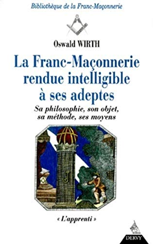 La Franc-Maçonnerie Rendue Intelligible À Ses Adeptes – Sa Philosophie, Son Objet, Sa Méthode, Ses M