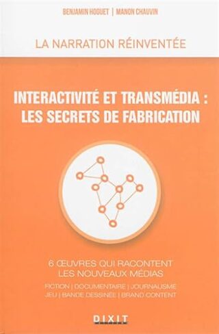 Interactivité et transmédia – Les secrets de fabrication : 6 oeuvres qui racontent les nouveaux médias : fiction, documentaire, journalisme, jeu, bande dessinée, brand content